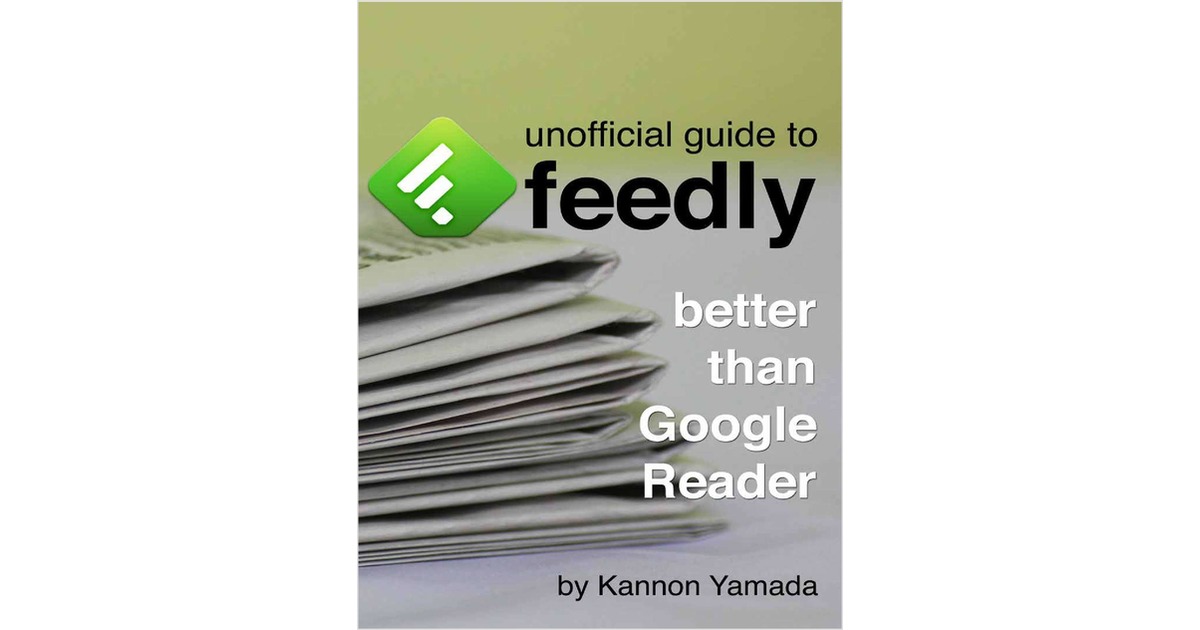 Unofficial Guide to Feedly: Better Than Google Reader